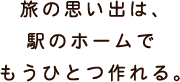 旅の思い出は、駅のホームでもうひとつ作れる。